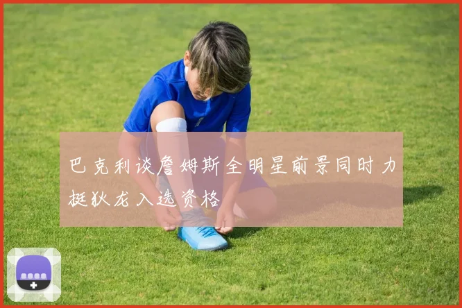 巴克利谈詹姆斯全明星前景同时力挺狄龙入选资格